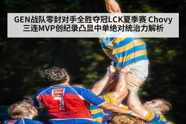 GEN战队零封对手全胜夺冠LCK夏季赛 Chovy三连MVP创纪录凸显中单绝对统治力解析