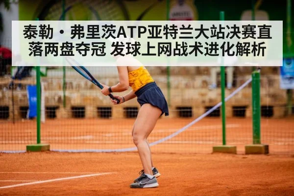 泰勒·弗里茨ATP亚特兰大站决赛直落两盘夺冠 发球上网战术进化解析