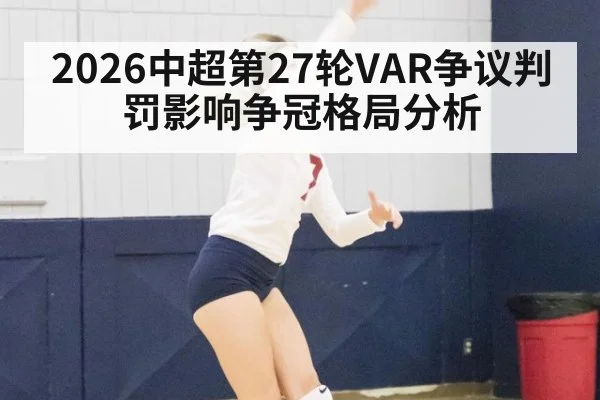 2026中超第27轮VAR争议判罚影响争冠格局分析