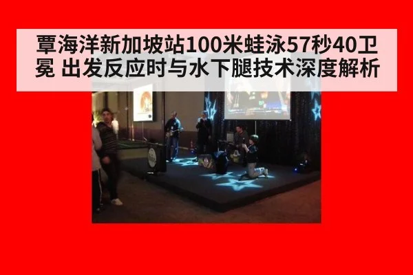 覃海洋新加坡站100米蛙泳57秒40卫冕 出发反应时与水下腿技术深度解析