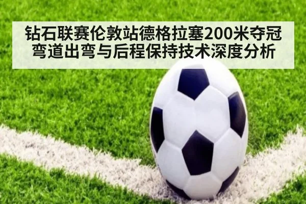 钻石联赛伦敦站德格拉塞200米夺冠 弯道出弯与后程保持技术深度分析