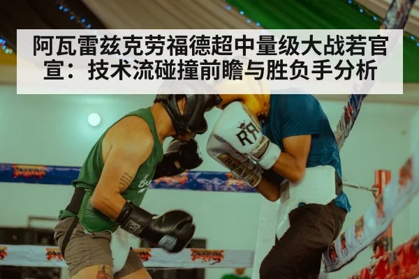 阿瓦雷兹克劳福德超中量级大战若官宣：技术流碰撞前瞻与胜负手分析